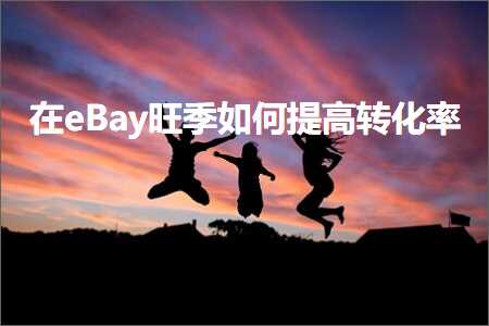 跨境电商知识:在eBay旺季如何提高转化率